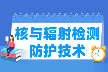 核与辐射检测防护技术专业怎么样_就业方向_主要学什么