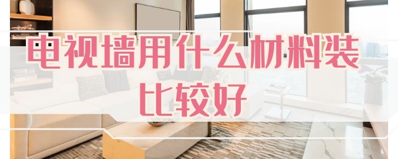 电视墙用什么材料装比较好