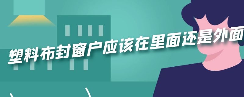 塑料布封窗户应该在里面还是外面