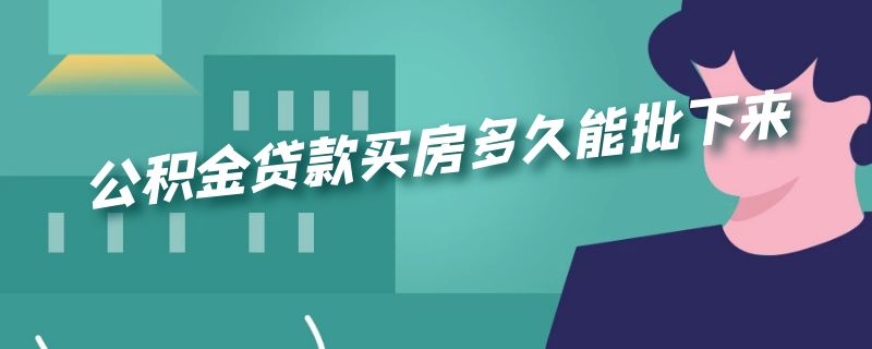 公积金贷款买房多久能批下来