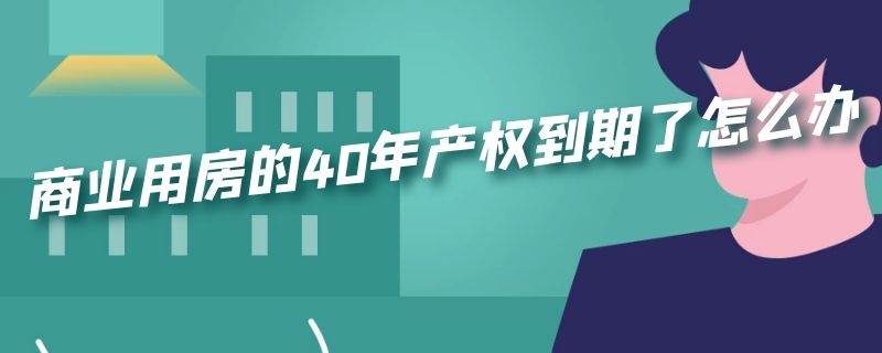 商业用房的40年产权到期了怎么办