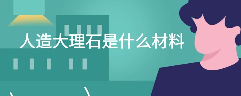 人造大理石是什么材料