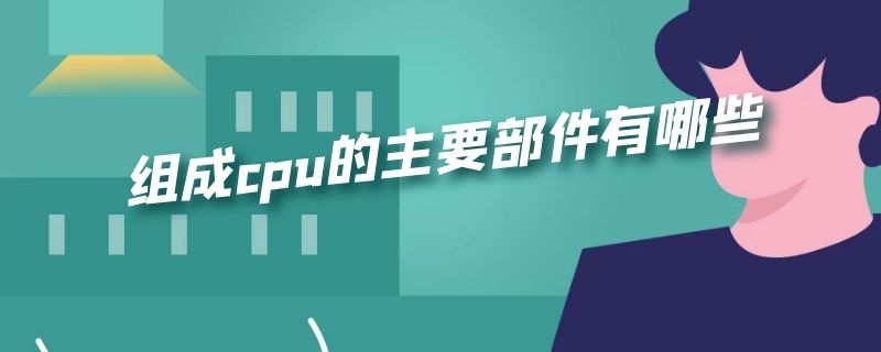 组成cpu的主要部件有哪些