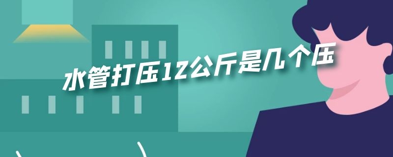 水管打压12公斤是几个压