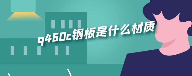 q460c钢板是什么材质