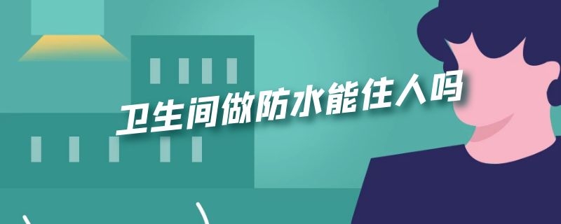 卫生间做防水能住人吗