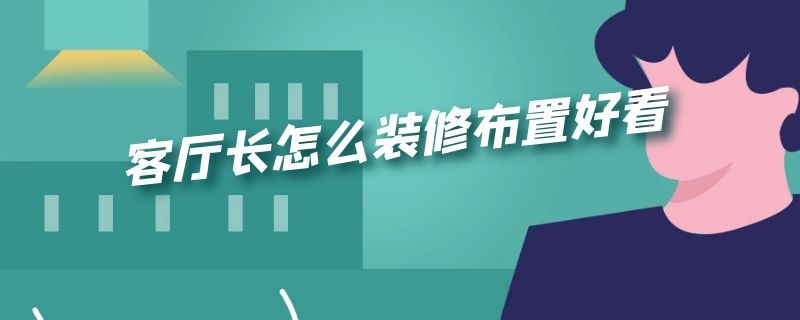 客厅长怎么装修布置好看