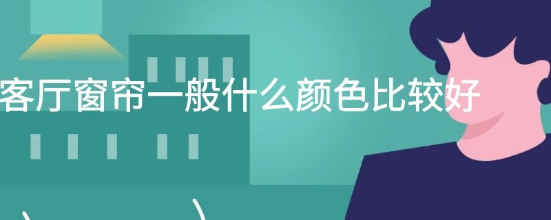 客厅窗帘一般什么颜色比较好