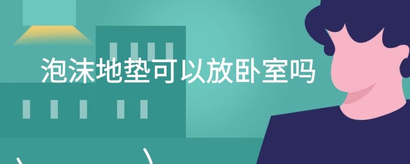 泡沫地垫可以放卧室吗