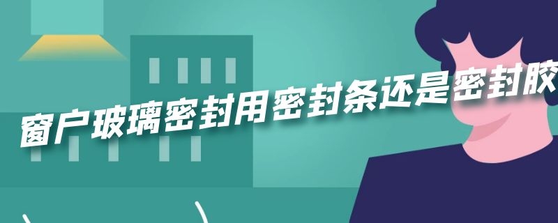 窗户玻璃密封用密封条还是密封胶