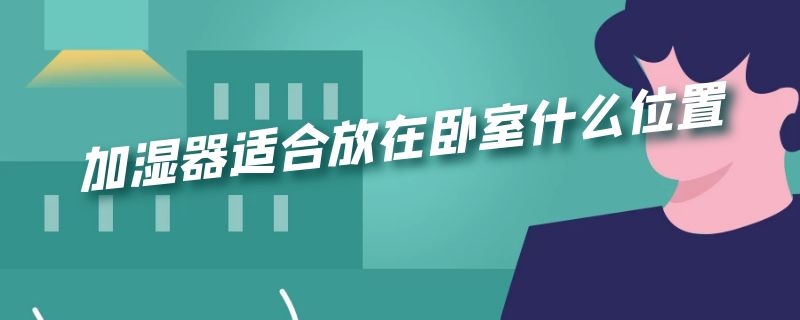 加湿器适合放在卧室什么位置