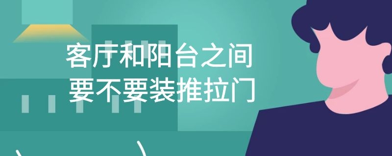 客厅和阳台之间要不要装推拉门