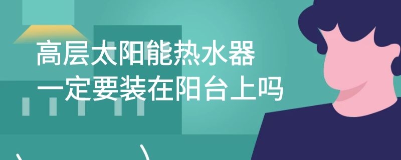 高层太阳能热水器一定要装在阳台上吗