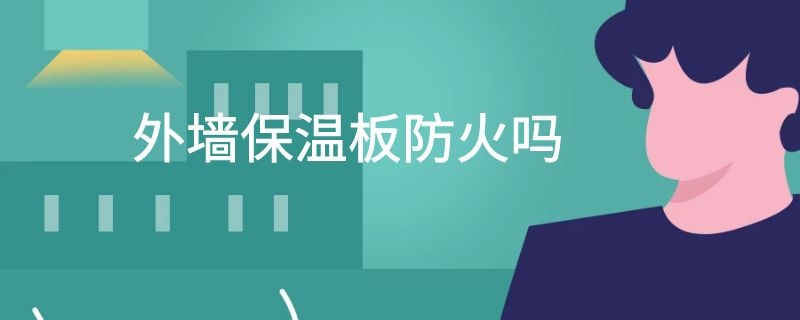 外墙保温板防火吗