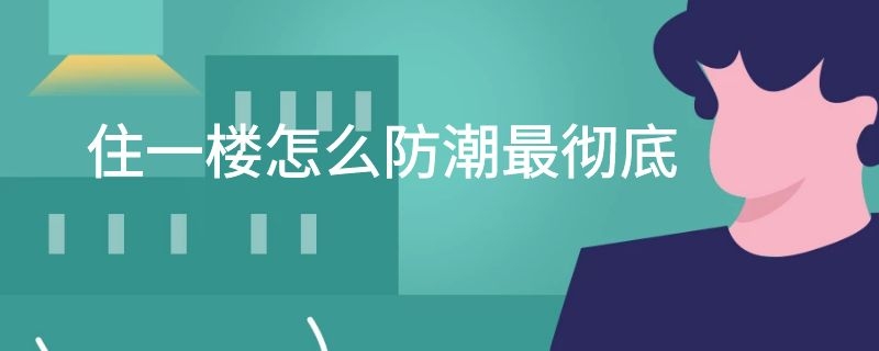 住一楼怎么防潮最彻底