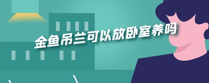 金鱼吊兰可以放卧室养吗