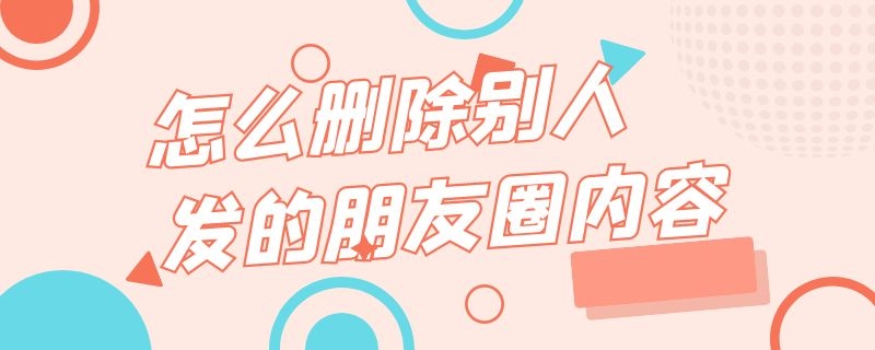 怎么删除别人发的朋友圈内容