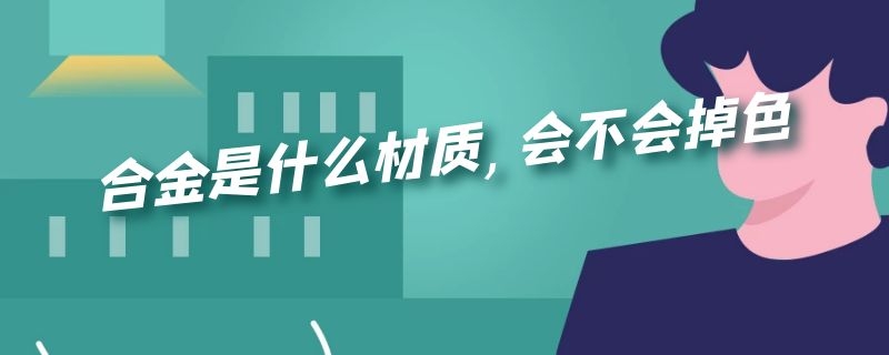 合金是什么材质,会不会掉色