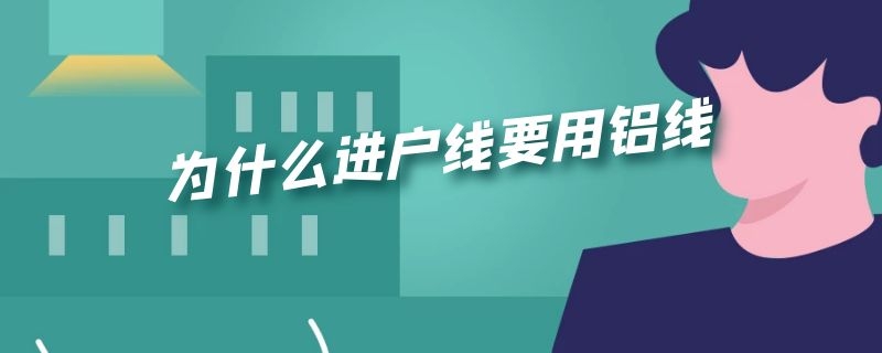 为什么进户线要用铝线