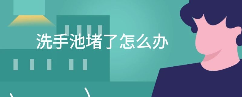 洗手池堵了怎么办