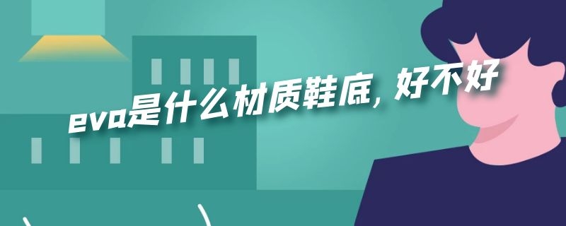 eva是什么材质鞋底,好不好