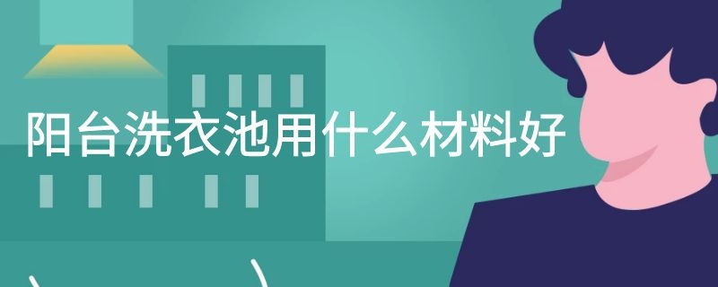 阳台洗衣池用什么材料好