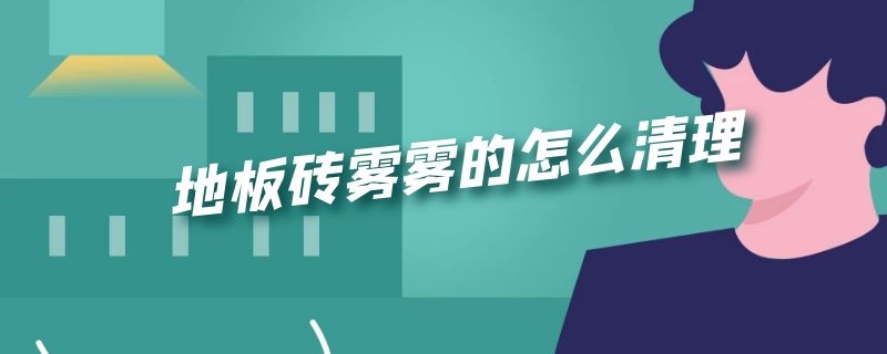 地板砖雾雾的怎么清理