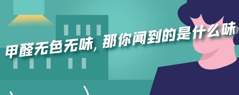 甲醛无色无味,那你闻到的是什么味