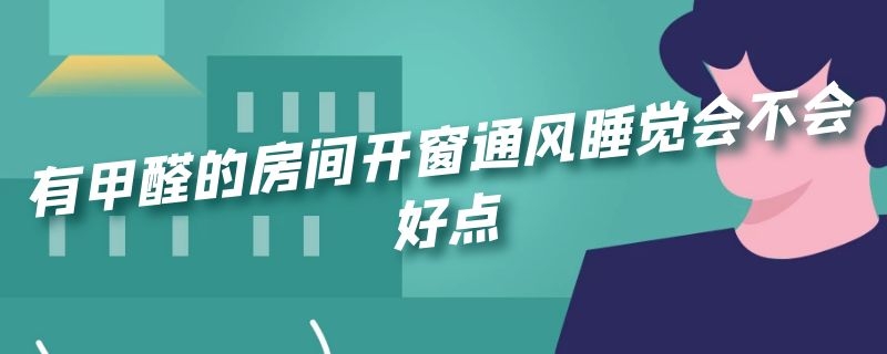 有甲醛的房间开窗通风睡觉会不会好点