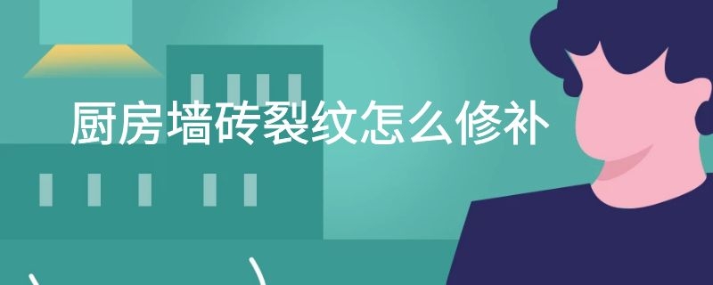 厨房墙砖裂纹怎么修补