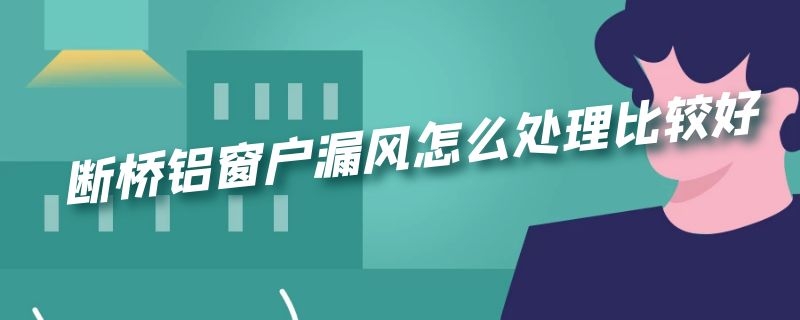 断桥铝窗户漏风怎么处理比较好