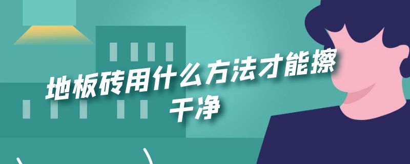 地板砖用什么方法才能擦干净