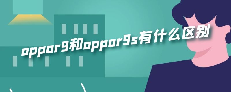 oppor9和oppor9s有什么区别