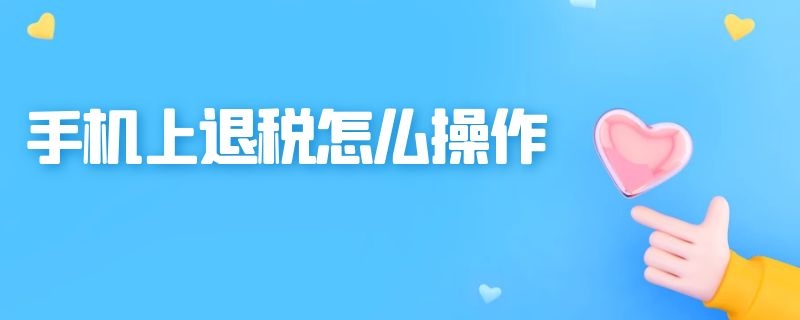 手机上退税怎么操作