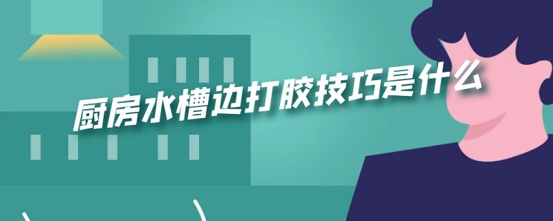 厨房水槽边打胶技巧是什么