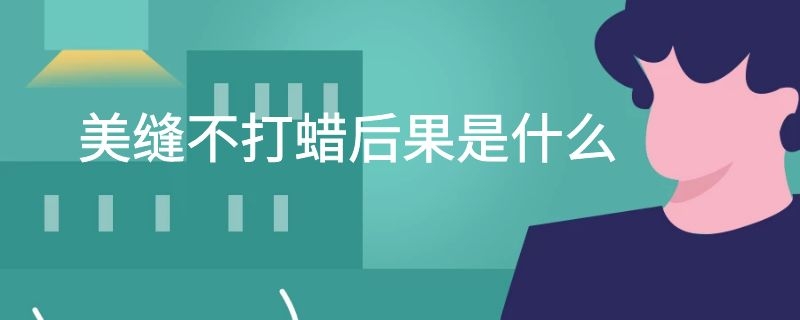 美缝不打蜡后果是什么