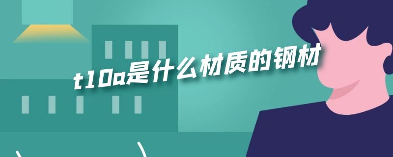 t10a是什么材质的钢材