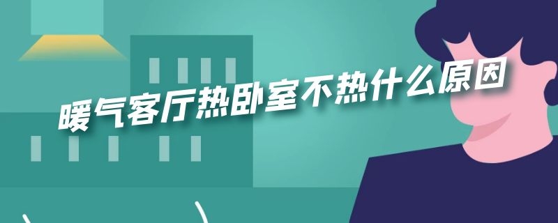 暖气客厅热卧室不热什么原因