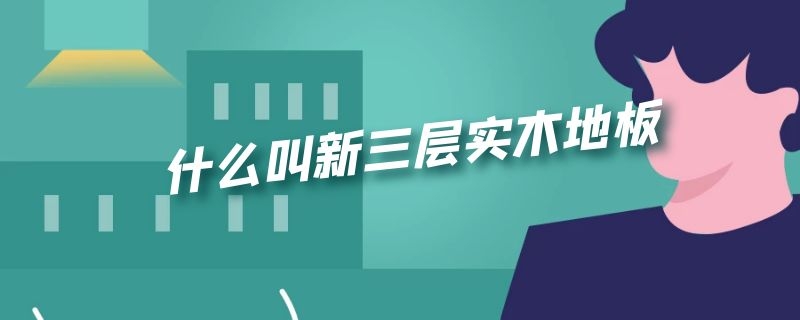 什么叫新三层实木地板