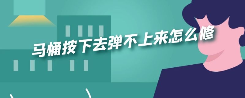 马桶按下去弹不上来怎么修