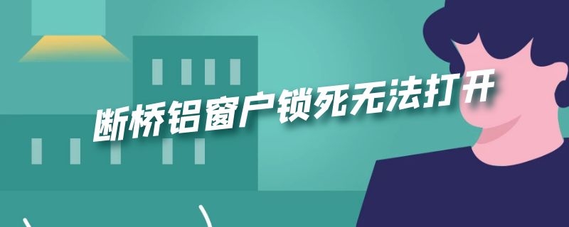 断桥铝窗户锁死无法打开