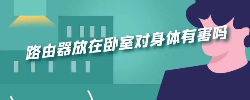 路由器放在卧室对身体有害吗