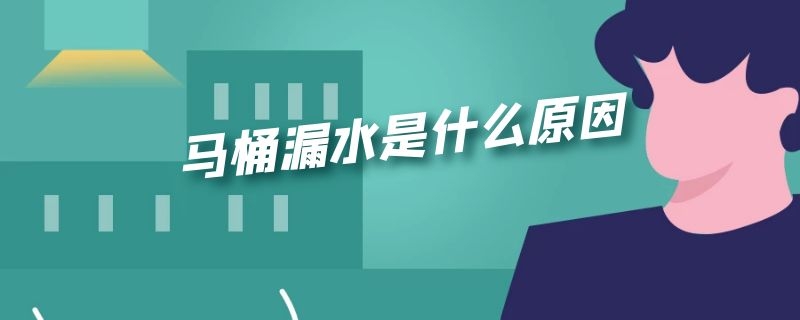 马桶漏水是什么原因