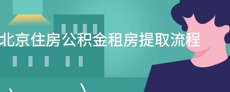 北京住房公积金租房提取流程