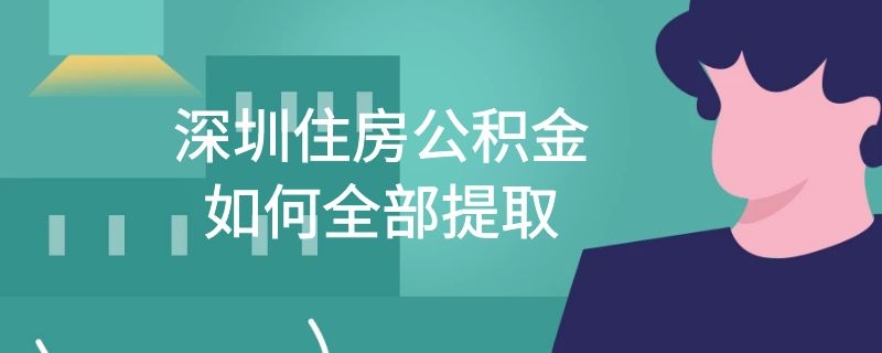 深圳住房公积金如何全部提取