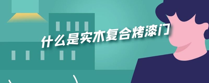 什么是实木复合烤漆门