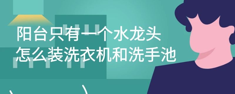 阳台只有一个水龙头怎么装洗衣机和洗手池