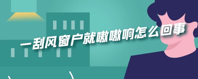 一刮风窗户就嗷嗷响怎么回事