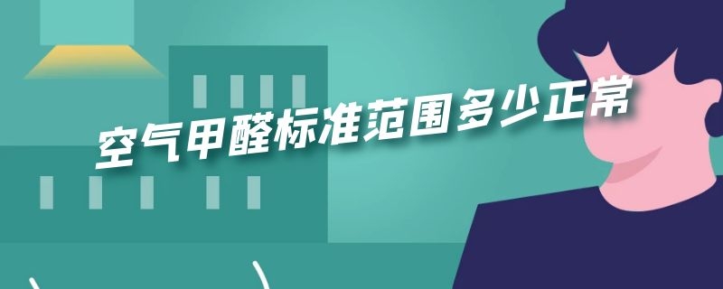 空气甲醛标准范围多少正常