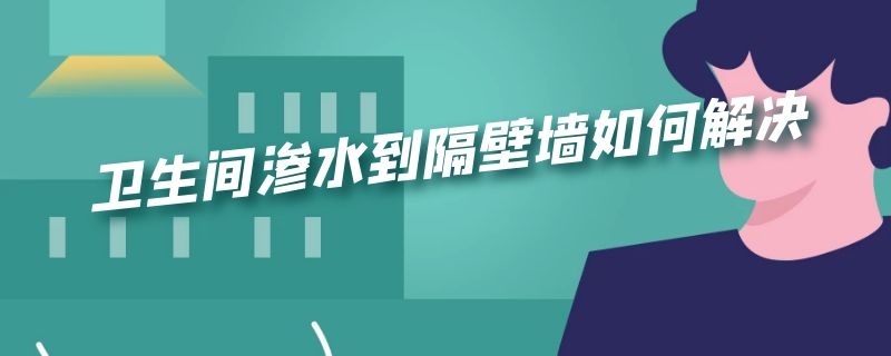 卫生间渗水到隔壁墙如何解决